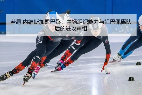 若昂·内维斯加盟巴黎：中场组织能力与姆巴佩离队后的进攻重组